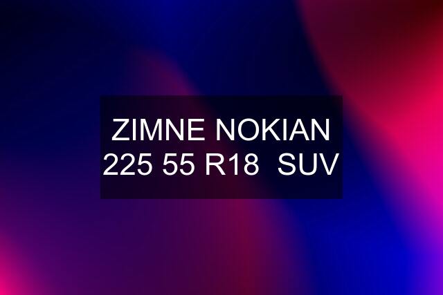 ZIMNE NOKIAN 225 55 R18  SUV