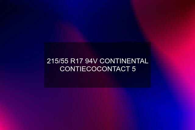 215/55 R17 94V CONTINENTAL CONTIECOCONTACT 5