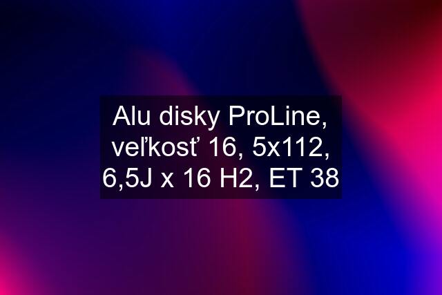 Alu disky ProLine, veľkosť 16, 5x112, 6,5J x 16 H2, ET 38