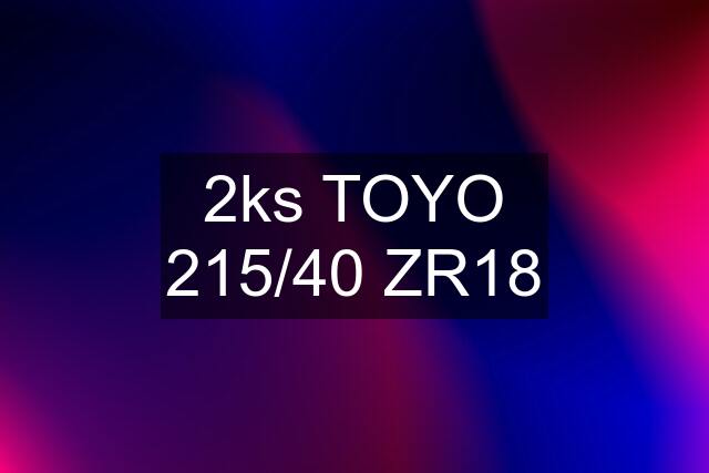 2ks TOYO 215/40 ZR18