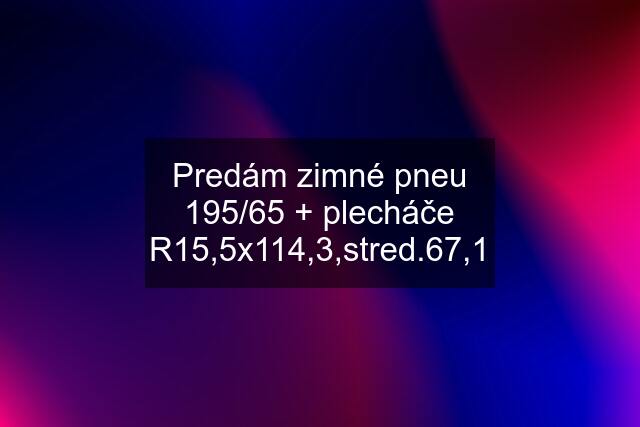 Predám zimné pneu 195/65 + plecháče R15,5x114,3,stred.67,1