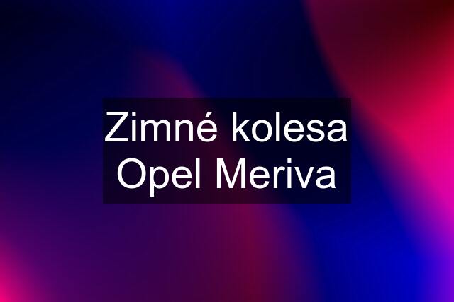 Zimné kolesa Opel Meriva