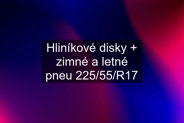 Hliníkové disky + zimné a letné pneu 225/55/R17