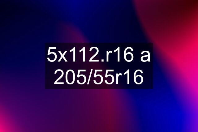 5x112.r16 a 205/55r16