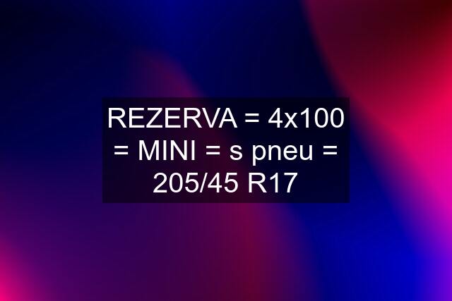 REZERVA = 4x100 = MINI = s pneu = 205/45 R17