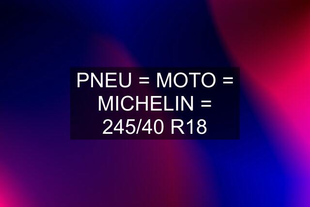 PNEU = MOTO = MICHELIN = 245/40 R18