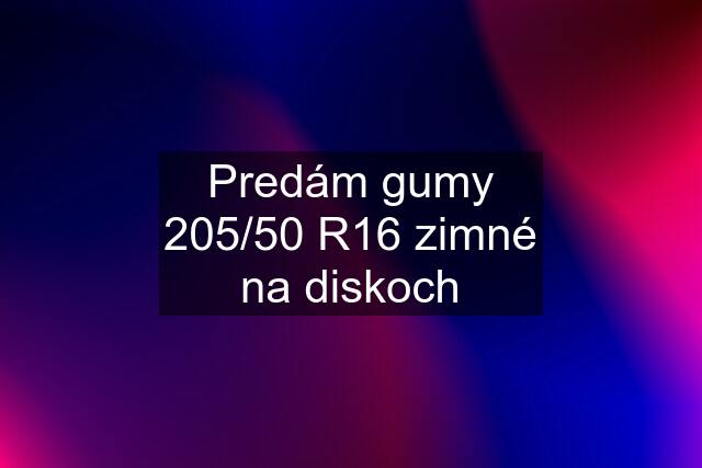 Predám gumy 205/50 R16 zimné na diskoch