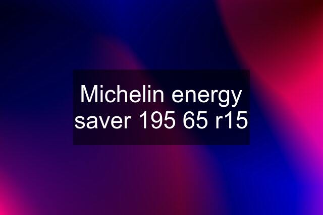 Michelin energy saver 195 65 r15