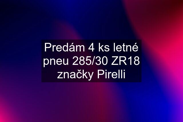 Predám 4 ks letné pneu 285/30 ZR18 značky Pirelli