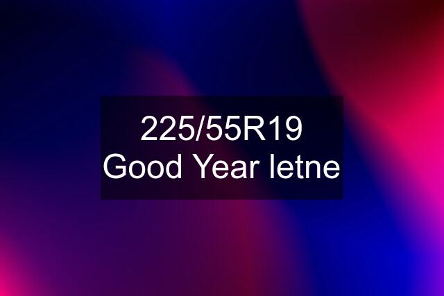 225/55R19 Good Year letne