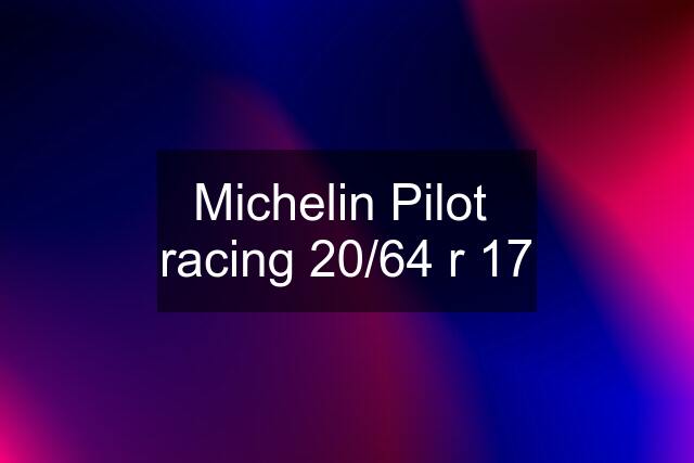 Michelin Pilot  racing 20/64 r 17