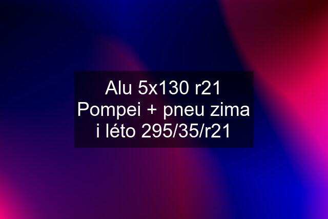 Alu 5x130 r21 Pompei + pneu zima i léto 295/35/r21