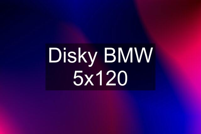 Disky BMW 5x120