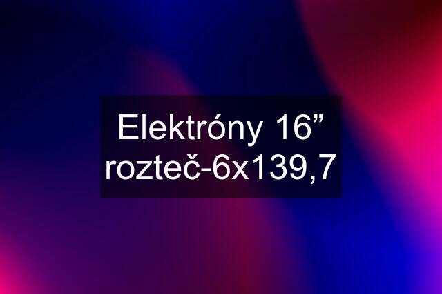 Elektróny 16” rozteč-6x139,7