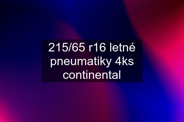 215/65 r16 letné pneumatiky 4ks continental