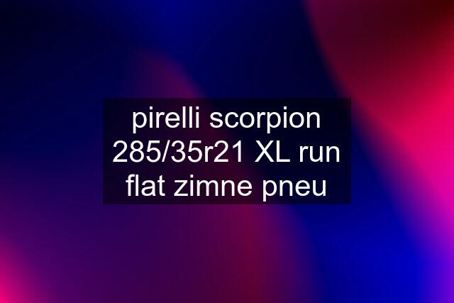 pirelli scorpion 285/35r21 XL run flat zimne pneu