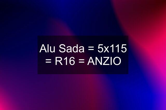 Alu Sada = 5x115 = R16 = ANZIO