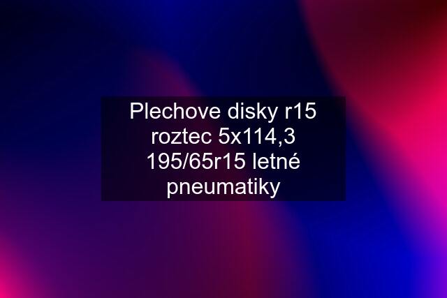 Plechove disky r15 roztec 5x114,3 195/65r15 letné pneumatiky