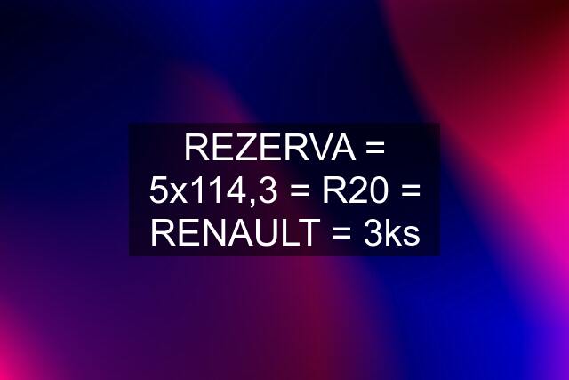 REZERVA = 5x114,3 = R20 = RENAULT = 3ks