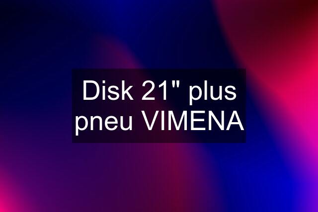 Disk 21" plus pneu VIMENA