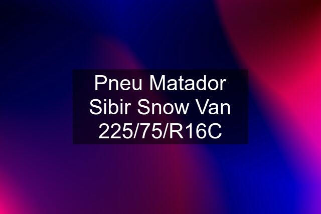 Pneu Matador Sibir Snow Van 225/75/R16C