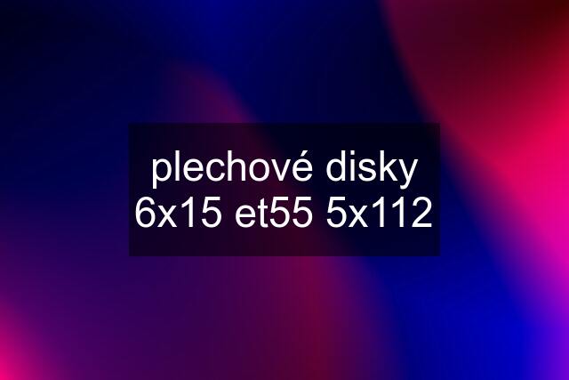 plechové disky 6x15 et55 5x112