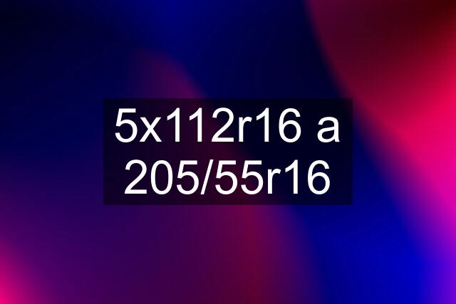 5x112r16 a 205/55r16