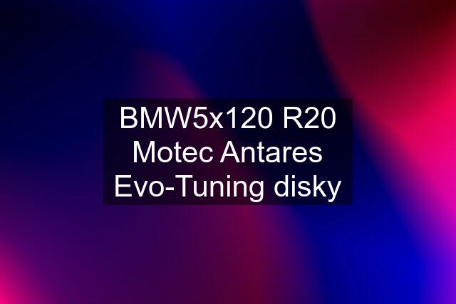 BMW5x120 R20 Motec Antares Evo-Tuning disky