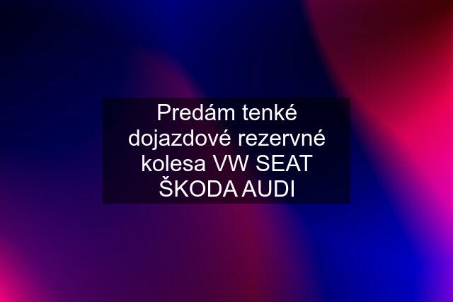 Predám tenké dojazdové rezervné kolesa VW SEAT ŠKODA AUDI