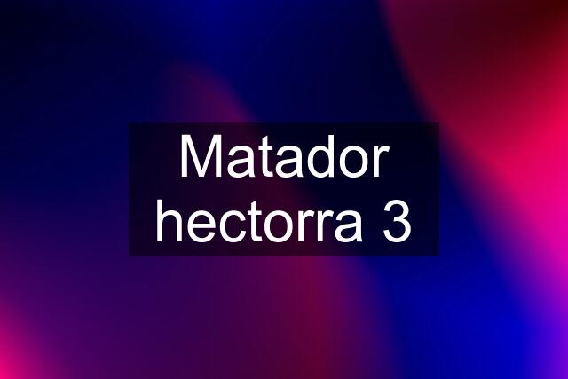 Matador hectorra 3