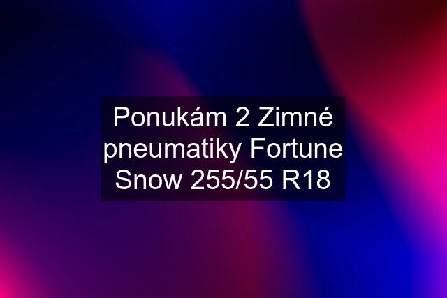 Ponukám 2 Zimné pneumatiky Fortune Snow 255/55 R18