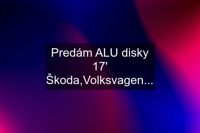 Predám ALU disky 17' Škoda,Volksvagen...