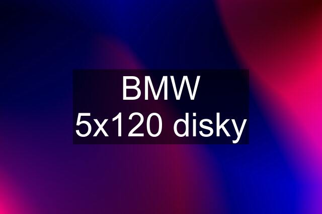 BMW 5x120 disky