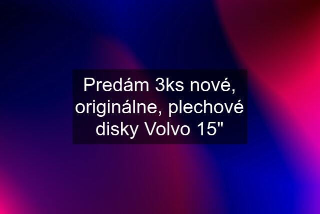 Predám 3ks nové, originálne, plechové disky Volvo 15"