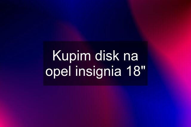 Kupim disk na opel insignia 18"