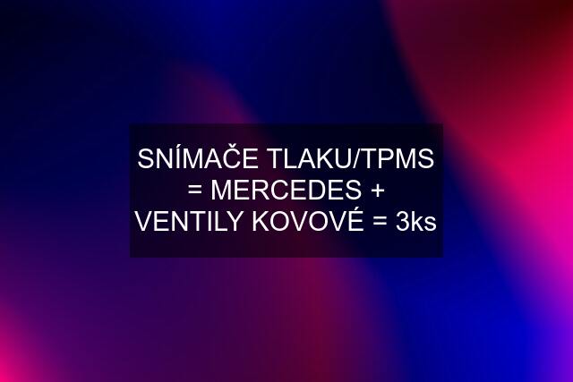 SNÍMAČE TLAKU/TPMS = MERCEDES + VENTILY KOVOVÉ = 3ks