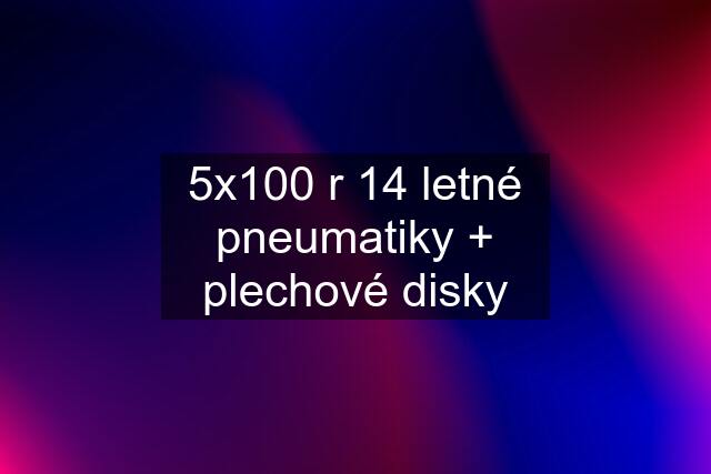 5x100 r 14 letné pneumatiky + plechové disky