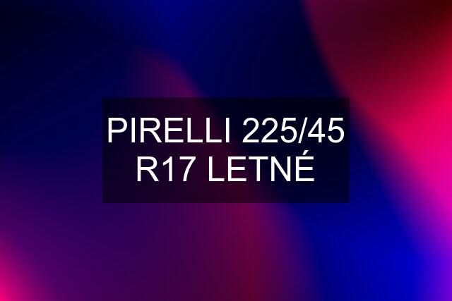 PIRELLI 225/45 R17 LETNÉ
