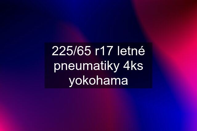 225/65 r17 letné pneumatiky 4ks yokohama