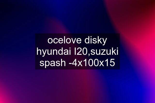 ocelove disky hyundai I20,suzuki spash -4x100x15