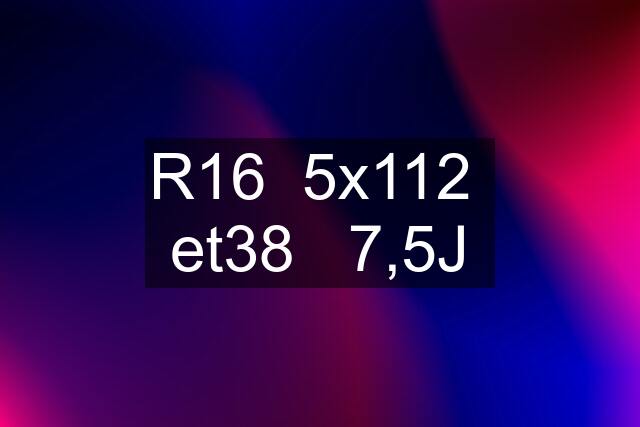 R16  5x112  et38   7,5J