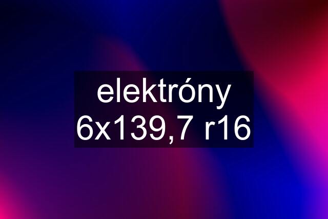 elektróny 6x139,7 r16