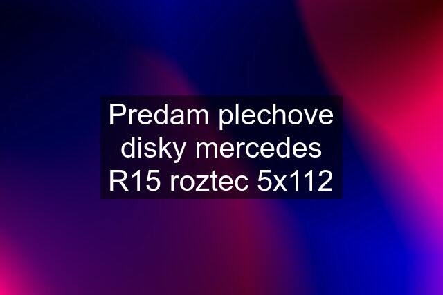 Predam plechove disky mercedes R15 roztec 5x112