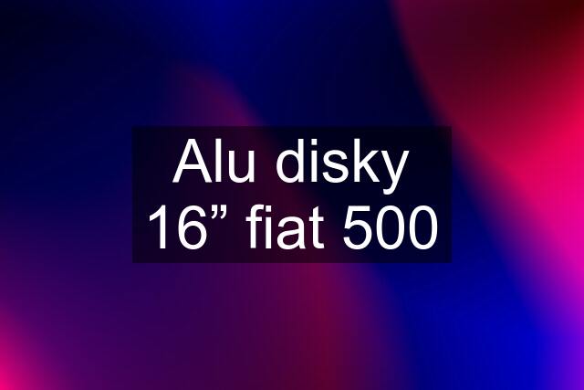 Alu disky 16” fiat 500