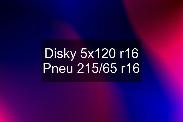 Disky 5x120 r16 Pneu 215/65 r16