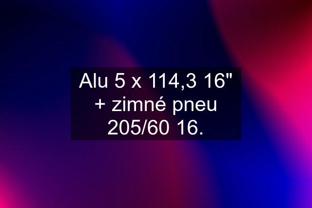 Alu 5 x 114,3 16" + zimné pneu 205/60 16.