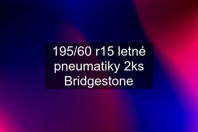 195/60 r15 letné pneumatiky 2ks Bridgestone