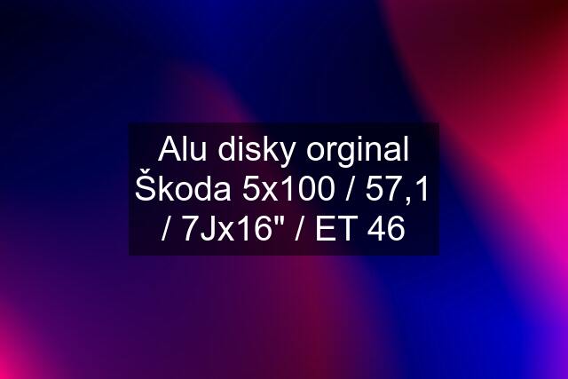 Alu disky orginal Škoda 5x100 / 57,1 / 7Jx16" / ET 46