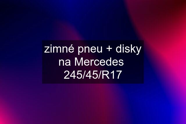 zimné pneu + disky na Mercedes  245/45/R17