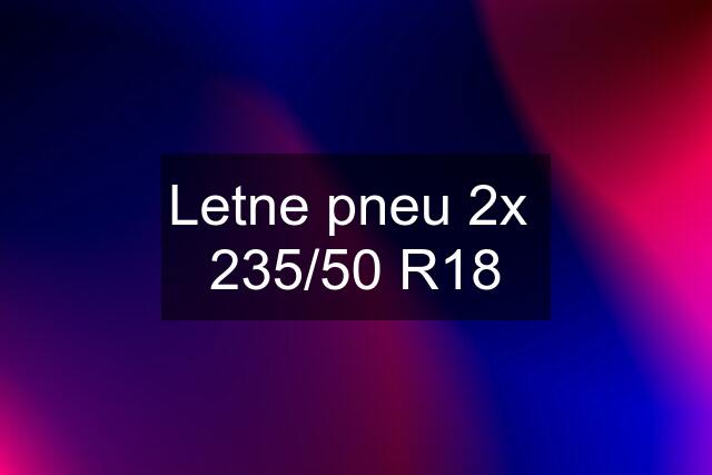 Letne pneu 2x  235/50 R18